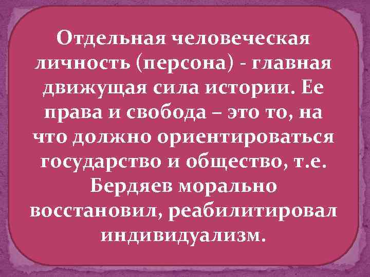 Отдельная человеческая личность (персона) - главная движущая сила истории. Ее права и свобода –