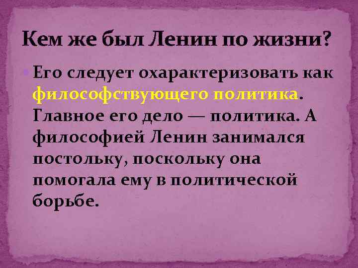 Кем же был Ленин по жизни? Его следует охарактеризовать как философствующего политика. Главное его