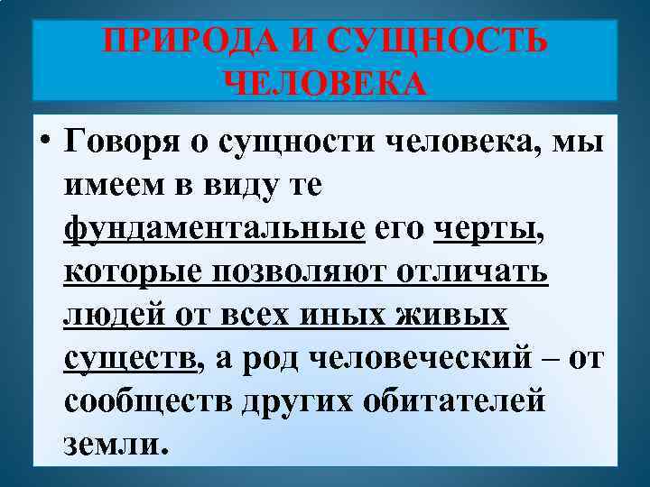 ПРИРОДА И СУЩНОСТЬ ЧЕЛОВЕКА • Говоря о сущности человека, мы имеем в виду те