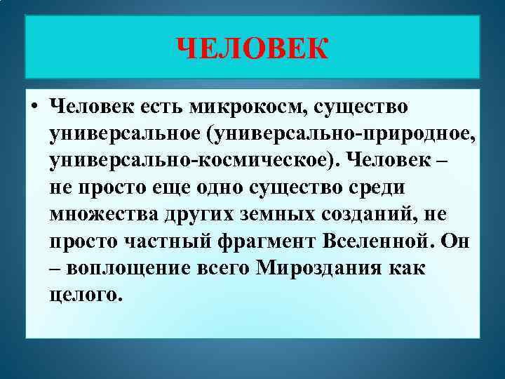 ЧЕЛОВЕК • Человек есть микрокосм, существо универсальное (универсально-природное, универсально-космическое). Человек – не просто еще