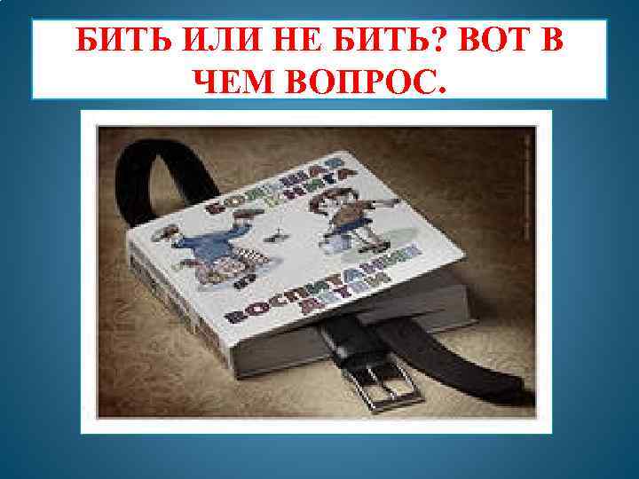 БИТЬ ИЛИ НЕ БИТЬ? ВОТ В ЧЕМ ВОПРОС. 
