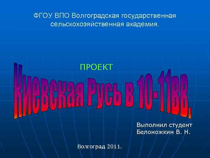 ФГОУ ВПО Волгоградская государственная сельскохозяйственная академия. ПРОЕКТ Выполнил студент Белоножкин В. Н. Волгоград 2011.