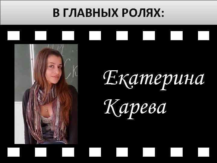 В ГЛАВНЫХ РОЛЯХ: Екатерина Карева 