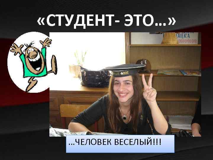  «СТУДЕНТ- ЭТО…» …ЧЕЛОВЕК ВЕСЕЛЫЙ!!! 