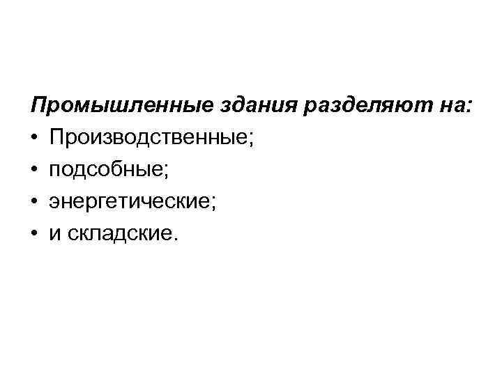 Промышленные здания разделяют на: • Производственные; • подсобные; • энергетические; • и складские. 