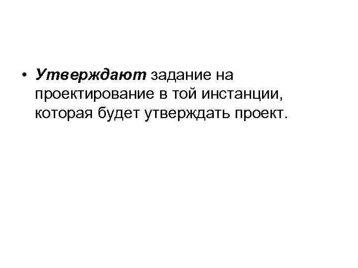  • Утверждают задание на проектирование в той инстанции, которая будет утверждать проект. 