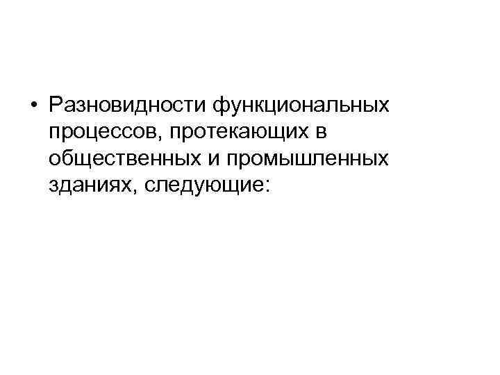  • Разновидности функциональных процессов, протекающих в общественных и промышленных зданиях, следующие: 