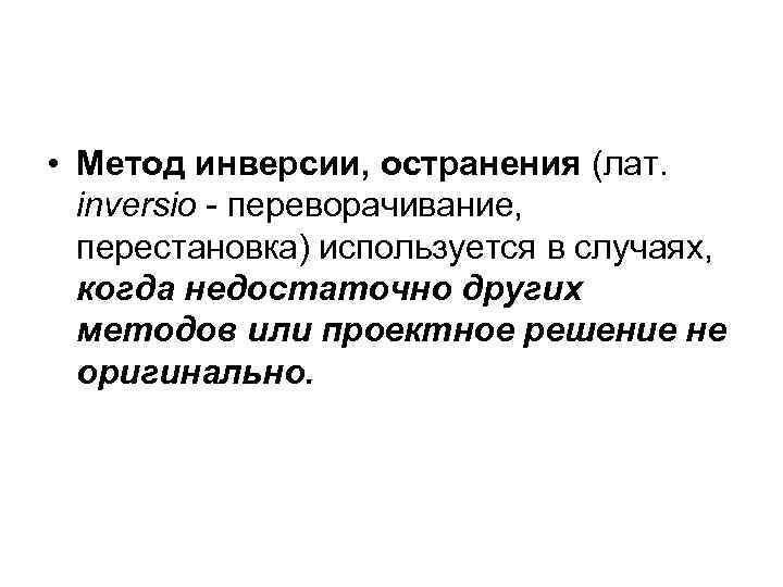  • Метод инверсии, остранения (лат. inversio - переворачивание, перестановка) используется в случаях, когда