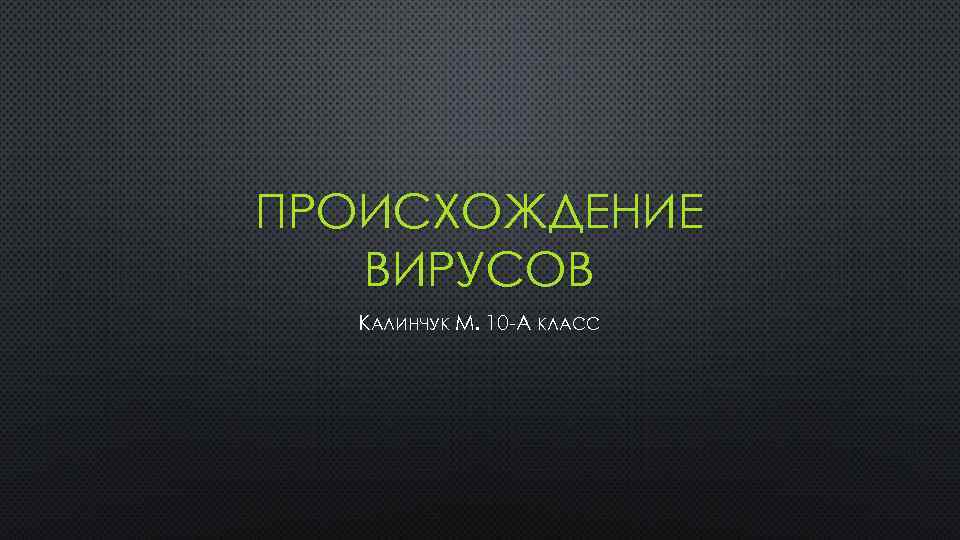 ПРОИСХОЖДЕНИЕ ВИРУСОВ КАЛИНЧУК М. 10 А КЛАСС 