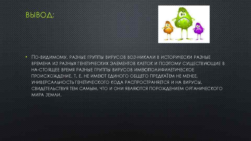 ВЫВОД: • ПО ВИДИМОМУ, РАЗНЫЕ ГРУППЫ ВИРУСОВ ВОЗ НИКАЛИ В ИСТОРИЧЕСКИ РАЗНЫЕ ВРЕМЕНА ИЗ