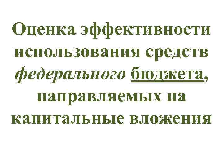 Оценка эффективности использования средств федерального бюджета, направляемых на капитальные вложения 