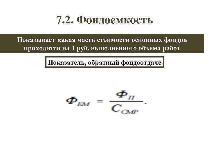 7. 2. Фондоемкость Показывает какая часть стоимости основных фондов приходится на 1 руб. выполненного