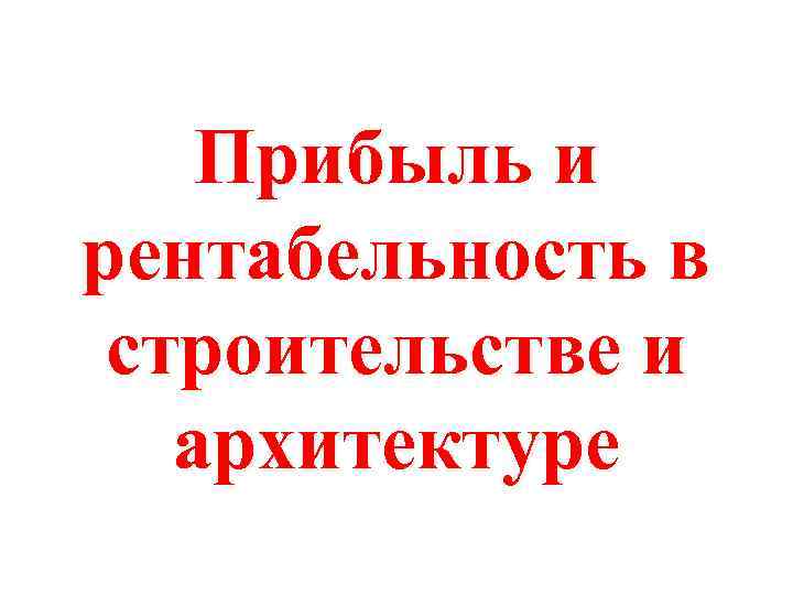 Прибыль и рентабельность в строительстве и архитектуре 