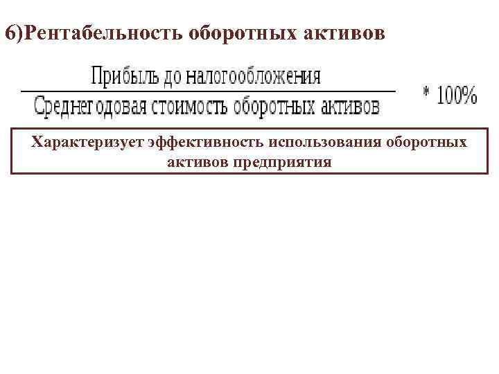 6)Рентабельность оборотных активов Характеризует эффективность использования оборотных активов предприятия 