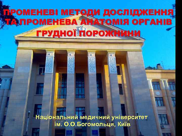 ПРОМЕНЕВІ МЕТОДИ ДОСЛІДЖЕННЯ ТА ПРОМЕНЕВА АНАТОМІЯ ОРГАНІВ ГРУДНОЇ ПОРОЖНИНИ Національний медичний університет ім. О.