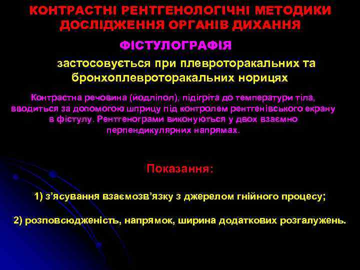 КОНТРАСТНІ РЕНТГЕНОЛОГІЧНІ МЕТОДИКИ ДОСЛІДЖЕННЯ ОРГАНІВ ДИХАННЯ ФІСТУЛОГРАФІЯ застосовується при плевроторакальних та бронхоплевроторакальних норицях Контрастна