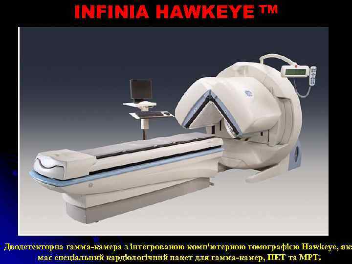 INFINIA HAWKEYE TM Дводетекторна гамма-камера з інтегрованою комп'ютерною томографією Hawkeye, яка має спеціальний кардіологічний