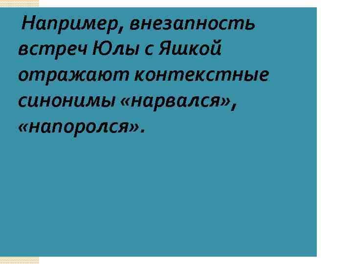 Например, внезапность встреч Юлы с Яшкой отражают контекстные синонимы «нарвался» , «напоролся» . 