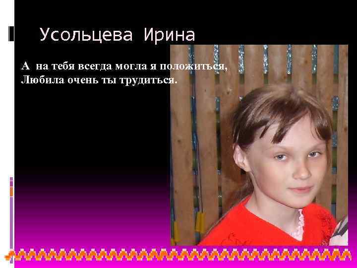 Усольцева Ирина А на тебя всегда могла я положиться, Любила очень ты трудиться. 