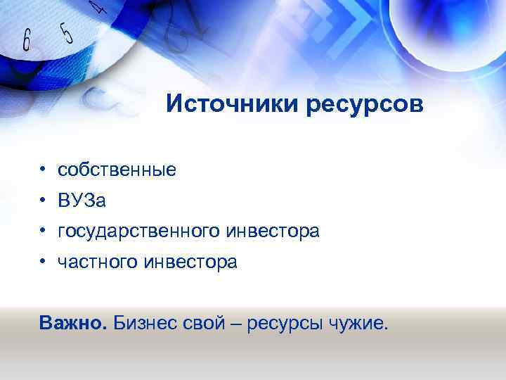 Источники ресурсов • собственные • ВУЗа • государственного инвестора • частного инвестора Важно. Бизнес