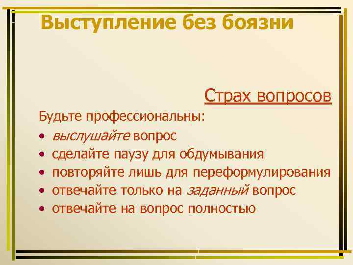 Выступление без боязни Страх вопросов Будьте профессиональны: • выслушайте вопрос • сделайте паузу для