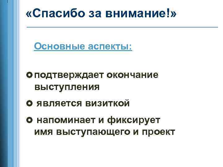  «Спасибо за внимание!» Основные аспекты: подтверждает окончание выступления является визиткой напоминает и фиксирует