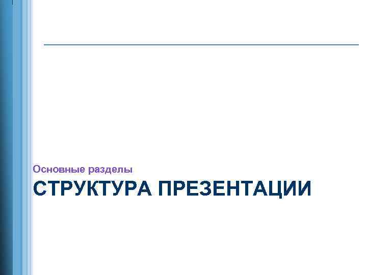 Основные разделы СТРУКТУРА ПРЕЗЕНТАЦИИ 