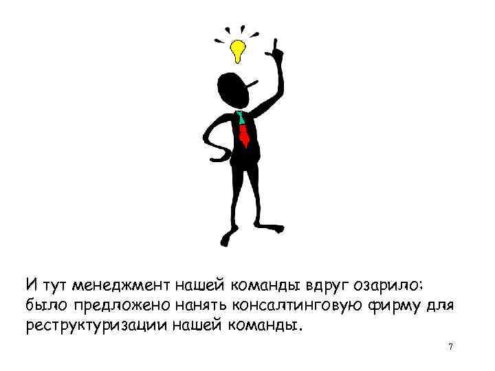 И тут менеджмент нашей команды вдруг озарило: было предложено нанять консалтинговую фирму для реструктуризации