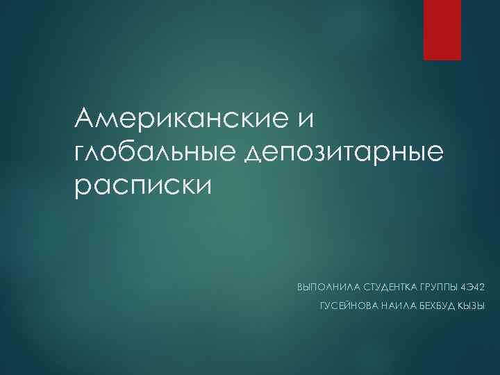 Американские и глобальные депозитарные расписки ВЫПОЛНИЛА СТУДЕНТКА ГРУППЫ 4 Э 42 ГУСЕЙНОВА НАИЛА БЕХБУД