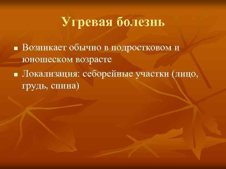 Угревая болезнь n n Возникает обычно в подростковом и юношеском возрасте Локализация: себорейные участки