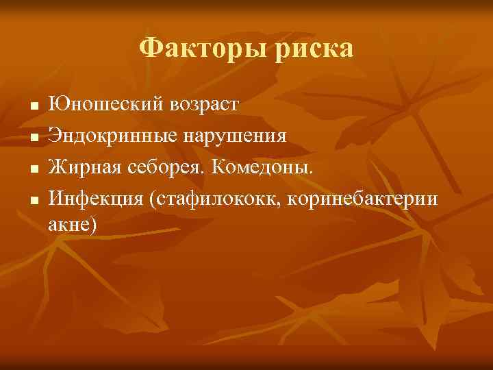 Факторы риска n n Юношеский возраст Эндокринные нарушения Жирная себорея. Комедоны. Инфекция (стафилококк, коринебактерии
