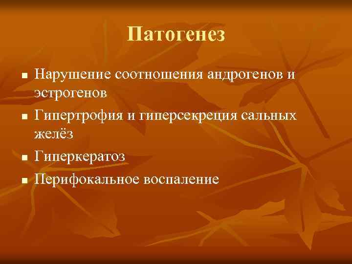 Патогенез n n Нарушение соотношения андрогенов и эстрогенов Гипертрофия и гиперсекреция сальных желёз Гиперкератоз