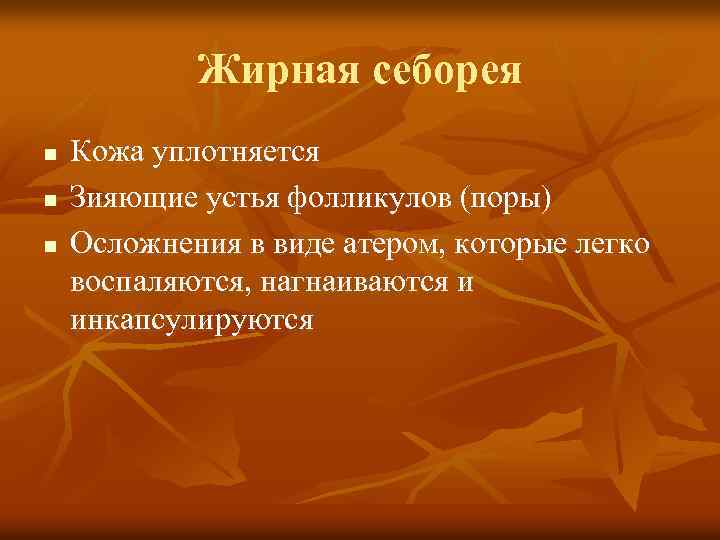 Жирная себорея n n n Кожа уплотняется Зияющие устья фолликулов (поры) Осложнения в виде