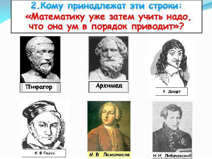 2. Кому принадлежат эти строки: «Математику уже затем учить надо, что она ум в