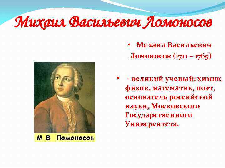 Михаил Васильевич Ломоносов • Михаил Васильевич Ломоносов (1711 – 1765) • - великий ученый: