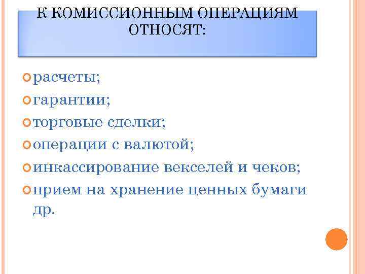 К КОМИССИОННЫМ ОПЕРАЦИЯМ ОТНОСЯТ: расчеты; гарантии; торговые сделки; операции с валютой; инкассирование векселей и