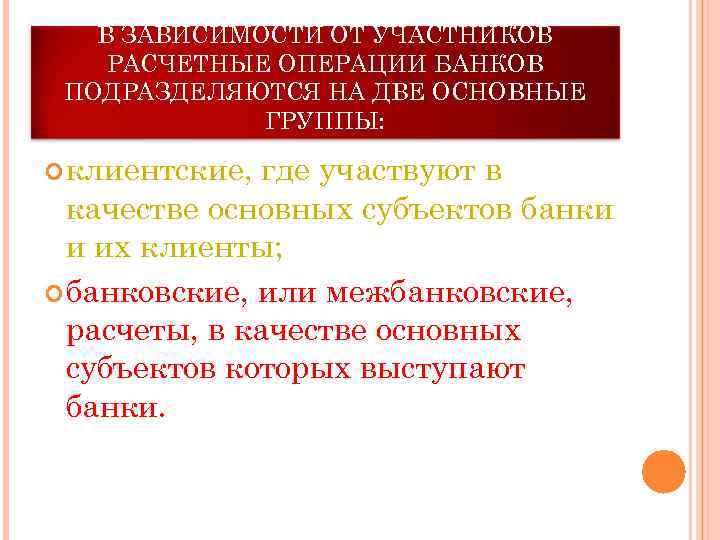 В ЗАВИСИМОСТИ ОТ УЧАСТНИКОВ РАСЧЕТНЫЕ ОПЕРАЦИИ БАНКОВ ПОДРАЗДЕЛЯЮТСЯ НА ДВЕ ОСНОВНЫЕ ГРУППЫ: клиентские, где