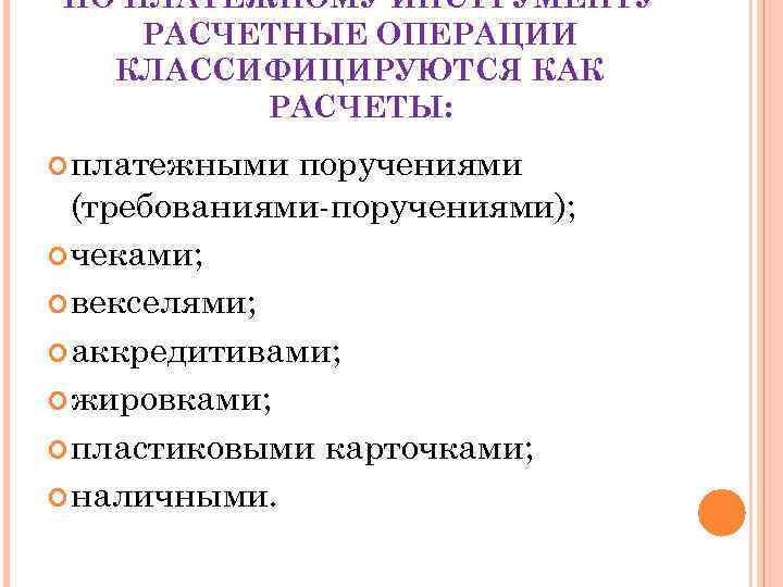 ПО ПЛАТЕЖНОМУ ИНСТРУМЕНТУ РАСЧЕТНЫЕ ОПЕРАЦИИ КЛАССИФИЦИРУЮТСЯ КАК РАСЧЕТЫ: платежными поручениями (требованиями-поручениями); чеками; векселями; аккредитивами;