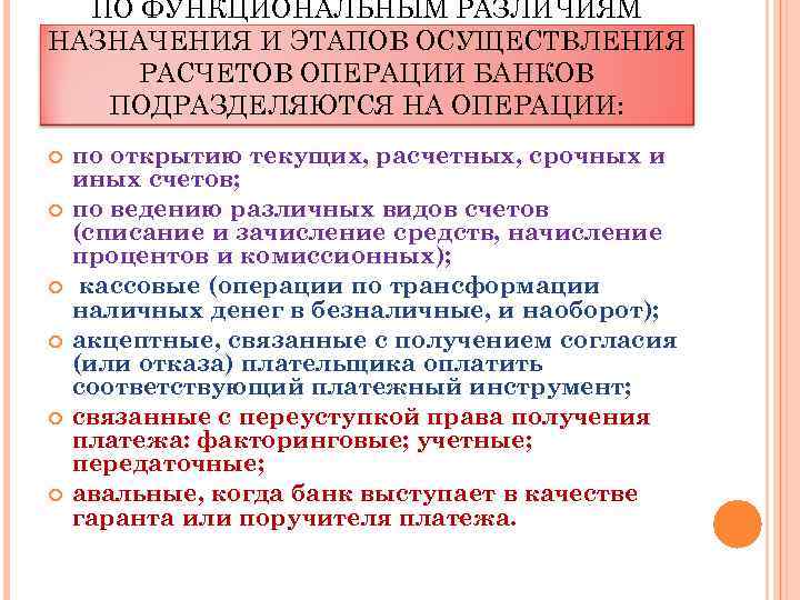 ПО ФУНКЦИОНАЛЬНЫМ РАЗЛИЧИЯМ НАЗНАЧЕНИЯ И ЭТАПОВ ОСУЩЕСТВЛЕНИЯ РАСЧЕТОВ ОПЕРАЦИИ БАНКОВ ПОДРАЗДЕЛЯЮТСЯ НА ОПЕРАЦИИ: по