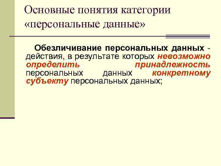 Основные понятия категории «персональные данные» Обезличивание персональных данных - действия, в результате которых невозможно