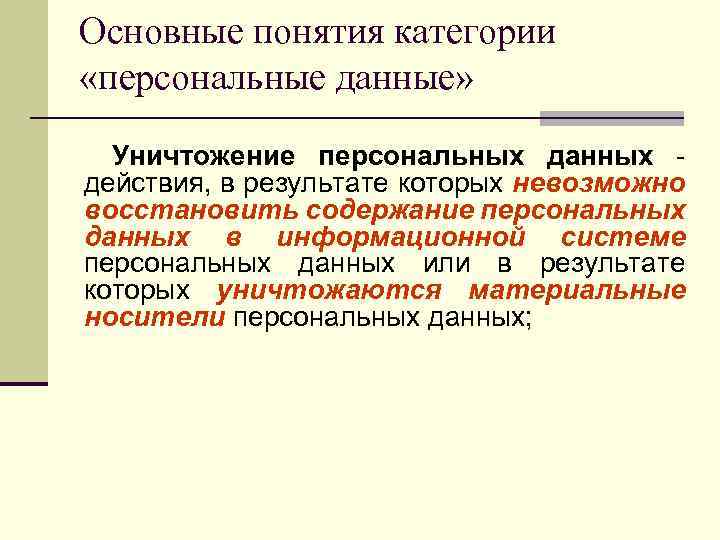 Основные понятия категории «персональные данные» Уничтожение персональных данных - действия, в результате которых невозможно