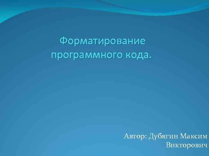  Форматирование программного кода. Автор: Дубягин Максим Викторович 