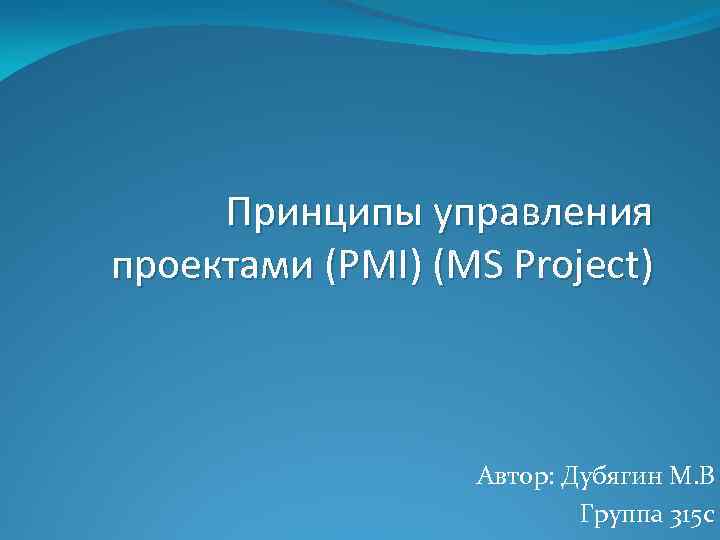Принципы управления проектами (PMI) (MS Project) Автор: Дубягин М. В Группа 315 с 