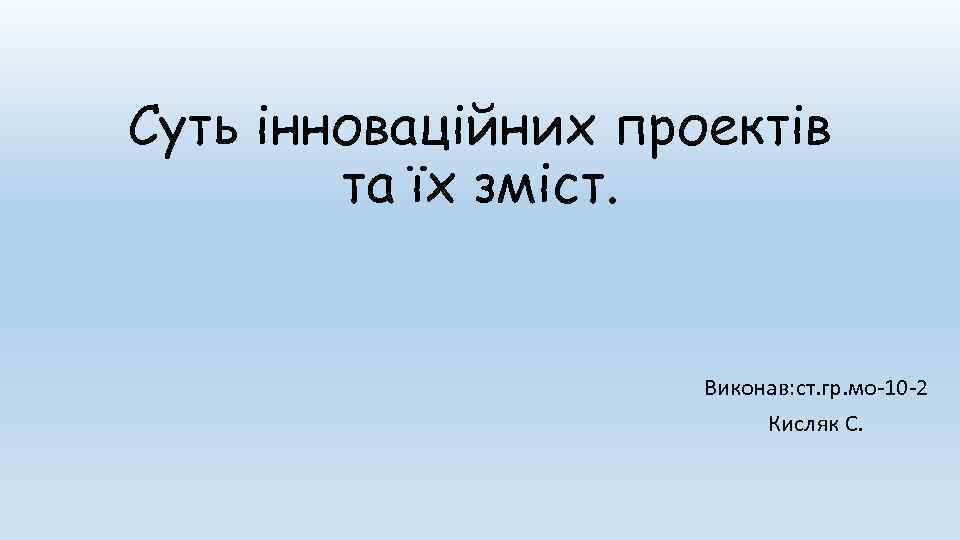 Суть інноваційних проектів та їх зміст. Виконав: ст. гр. мо 10 2 Кисляк С.