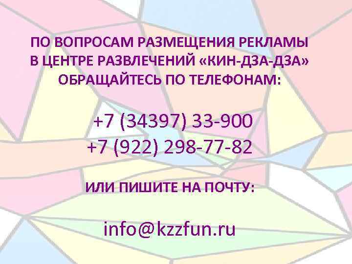 ПО ВОПРОСАМ РАЗМЕЩЕНИЯ РЕКЛАМЫ В ЦЕНТРЕ РАЗВЛЕЧЕНИЙ «КИН-ДЗА» ОБРАЩАЙТЕСЬ ПО ТЕЛЕФОНАМ: +7 (34397) 33