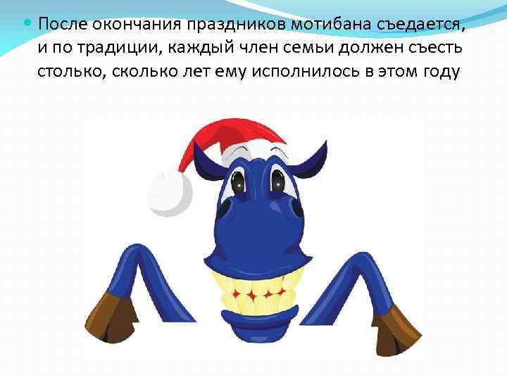  После окончания праздников мотибана съедается, и по традиции, каждый член семьи должен съесть