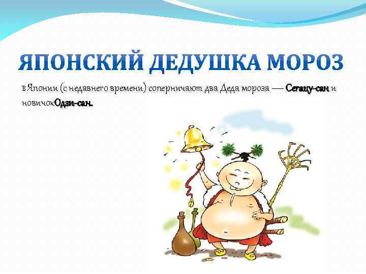 В Японии (с недавнего времени) соперничают два Деда мороза — Сегацу-сан и новичок. Одзи-сан.