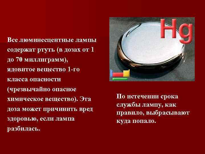 Все люминесцентные лампы содержат ртуть (в дозах от 1 до 70 миллиграмм), ядовитое вещество