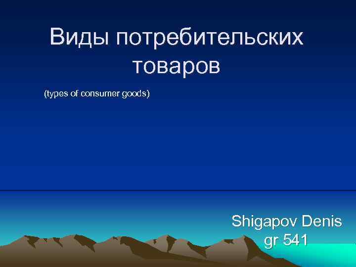 Виды потребительских товаров (types of consumer goods) Shigapov Denis gr 541 