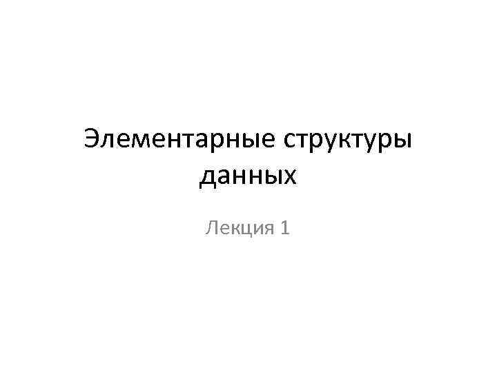 Элементарные структуры данных Лекция 1 